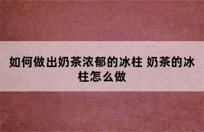 如何做出奶茶浓郁的冰柱 奶茶的冰柱怎么做